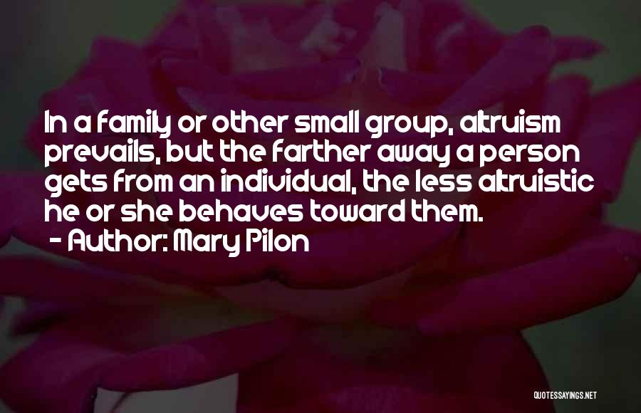 Mary Pilon Quotes: In A Family Or Other Small Group, Altruism Prevails, But The Farther Away A Person Gets From An Individual, The