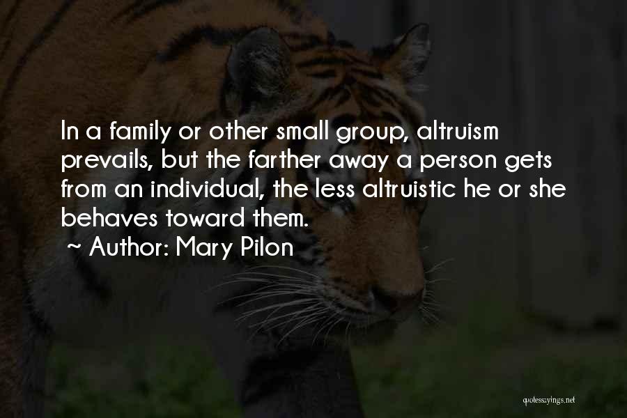 Mary Pilon Quotes: In A Family Or Other Small Group, Altruism Prevails, But The Farther Away A Person Gets From An Individual, The