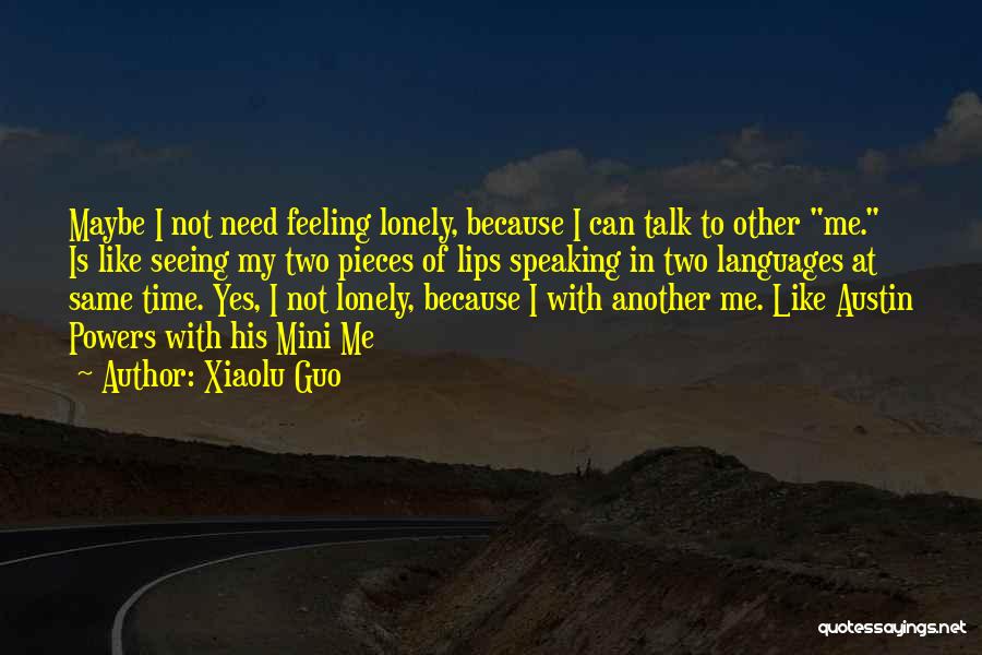 Xiaolu Guo Quotes: Maybe I Not Need Feeling Lonely, Because I Can Talk To Other Me. Is Like Seeing My Two Pieces Of