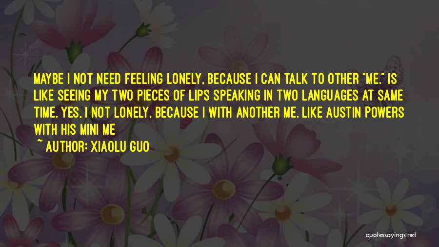 Xiaolu Guo Quotes: Maybe I Not Need Feeling Lonely, Because I Can Talk To Other Me. Is Like Seeing My Two Pieces Of
