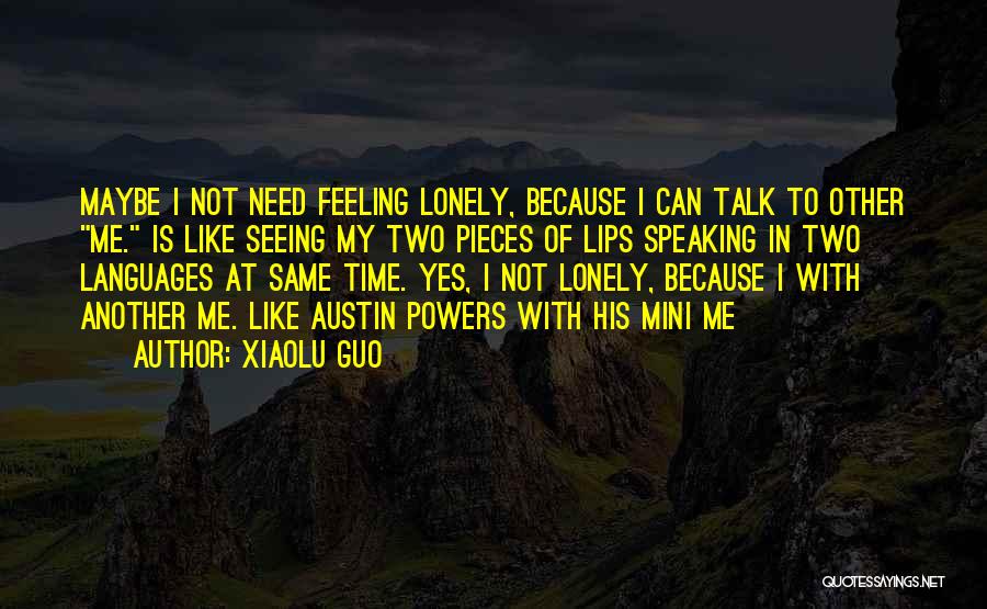 Xiaolu Guo Quotes: Maybe I Not Need Feeling Lonely, Because I Can Talk To Other Me. Is Like Seeing My Two Pieces Of