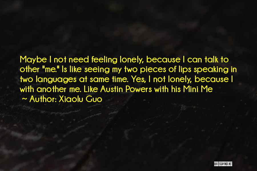 Xiaolu Guo Quotes: Maybe I Not Need Feeling Lonely, Because I Can Talk To Other Me. Is Like Seeing My Two Pieces Of