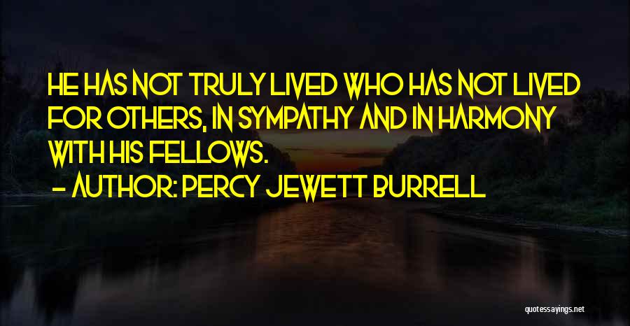 Percy Jewett Burrell Quotes: He Has Not Truly Lived Who Has Not Lived For Others, In Sympathy And In Harmony With His Fellows.