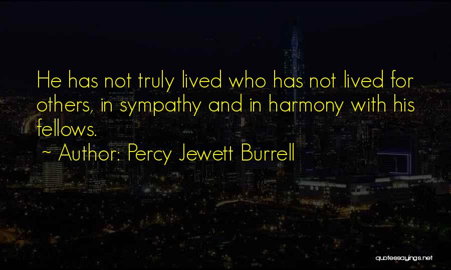 Percy Jewett Burrell Quotes: He Has Not Truly Lived Who Has Not Lived For Others, In Sympathy And In Harmony With His Fellows.