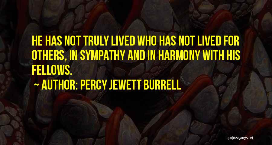 Percy Jewett Burrell Quotes: He Has Not Truly Lived Who Has Not Lived For Others, In Sympathy And In Harmony With His Fellows.