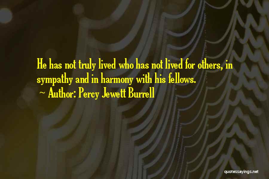 Percy Jewett Burrell Quotes: He Has Not Truly Lived Who Has Not Lived For Others, In Sympathy And In Harmony With His Fellows.