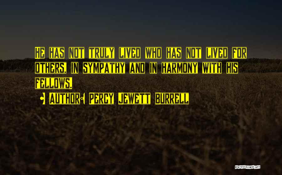 Percy Jewett Burrell Quotes: He Has Not Truly Lived Who Has Not Lived For Others, In Sympathy And In Harmony With His Fellows.