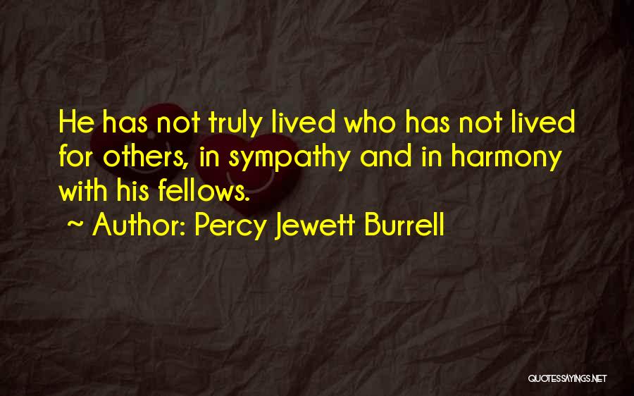 Percy Jewett Burrell Quotes: He Has Not Truly Lived Who Has Not Lived For Others, In Sympathy And In Harmony With His Fellows.