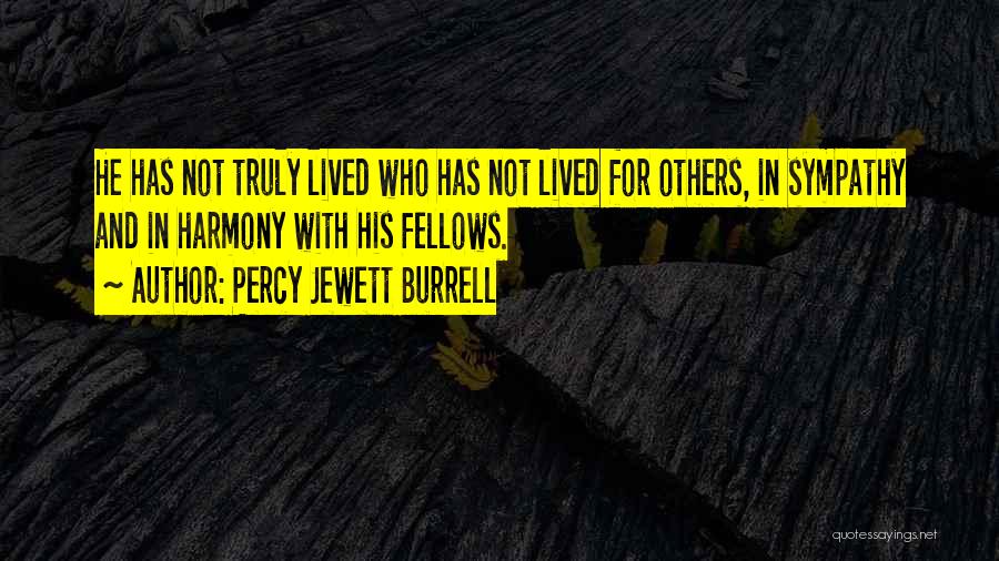 Percy Jewett Burrell Quotes: He Has Not Truly Lived Who Has Not Lived For Others, In Sympathy And In Harmony With His Fellows.