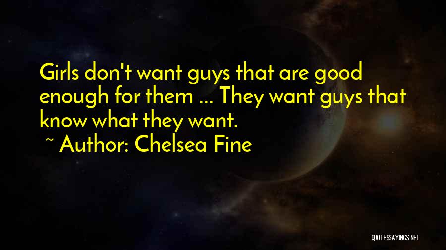 Chelsea Fine Quotes: Girls Don't Want Guys That Are Good Enough For Them ... They Want Guys That Know What They Want.