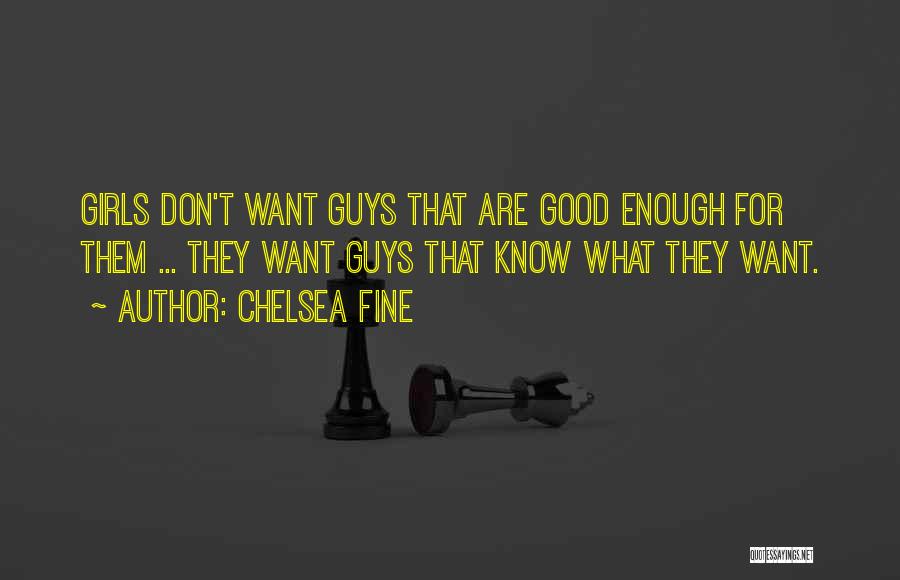 Chelsea Fine Quotes: Girls Don't Want Guys That Are Good Enough For Them ... They Want Guys That Know What They Want.
