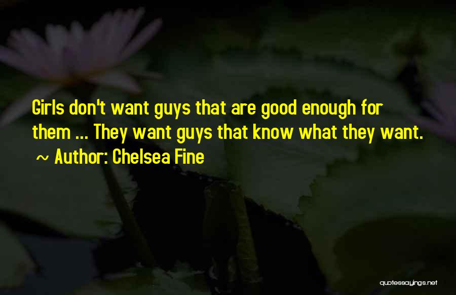 Chelsea Fine Quotes: Girls Don't Want Guys That Are Good Enough For Them ... They Want Guys That Know What They Want.