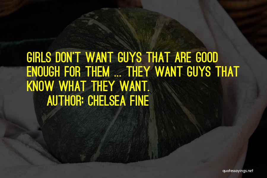 Chelsea Fine Quotes: Girls Don't Want Guys That Are Good Enough For Them ... They Want Guys That Know What They Want.