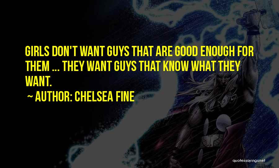 Chelsea Fine Quotes: Girls Don't Want Guys That Are Good Enough For Them ... They Want Guys That Know What They Want.
