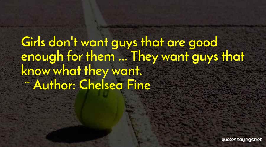 Chelsea Fine Quotes: Girls Don't Want Guys That Are Good Enough For Them ... They Want Guys That Know What They Want.