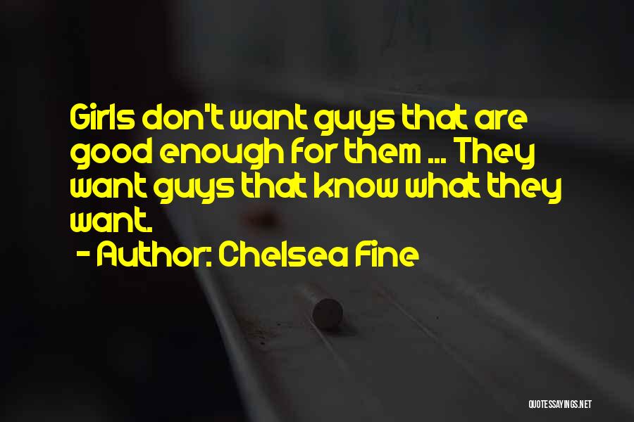 Chelsea Fine Quotes: Girls Don't Want Guys That Are Good Enough For Them ... They Want Guys That Know What They Want.