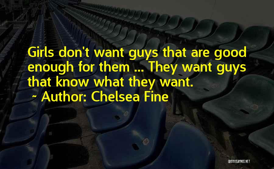 Chelsea Fine Quotes: Girls Don't Want Guys That Are Good Enough For Them ... They Want Guys That Know What They Want.