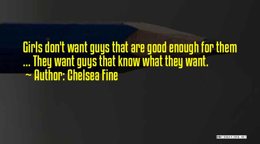 Chelsea Fine Quotes: Girls Don't Want Guys That Are Good Enough For Them ... They Want Guys That Know What They Want.