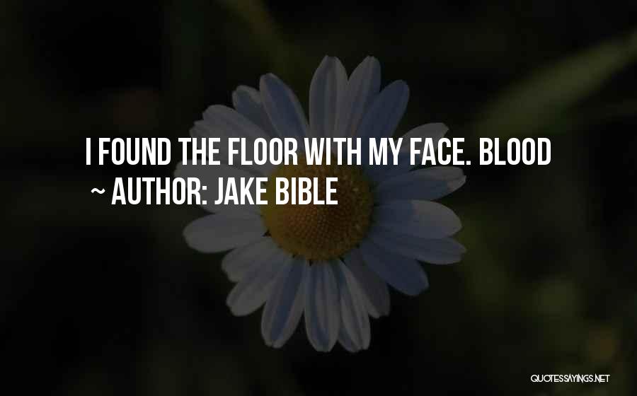 Jake Bible Quotes: I Found The Floor With My Face. Blood