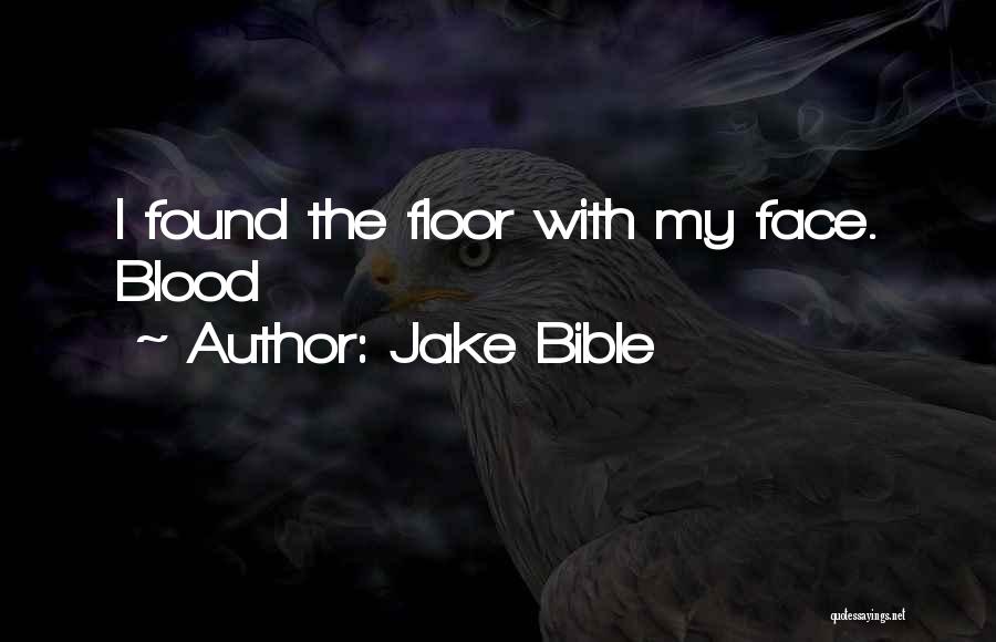 Jake Bible Quotes: I Found The Floor With My Face. Blood
