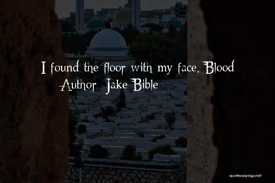 Jake Bible Quotes: I Found The Floor With My Face. Blood