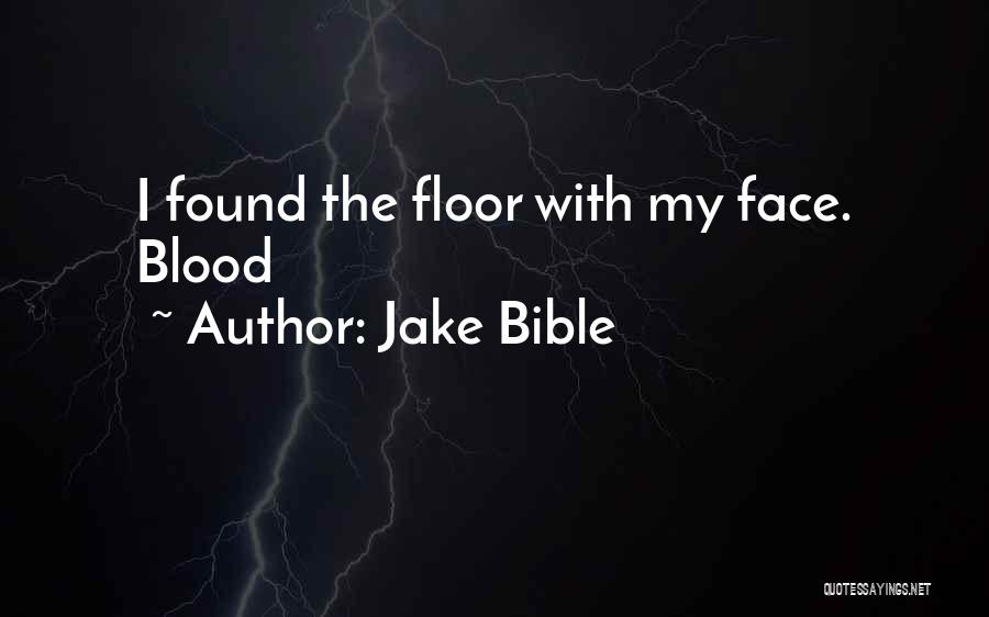 Jake Bible Quotes: I Found The Floor With My Face. Blood