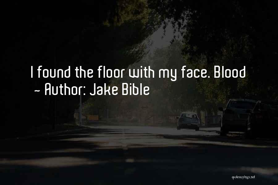 Jake Bible Quotes: I Found The Floor With My Face. Blood