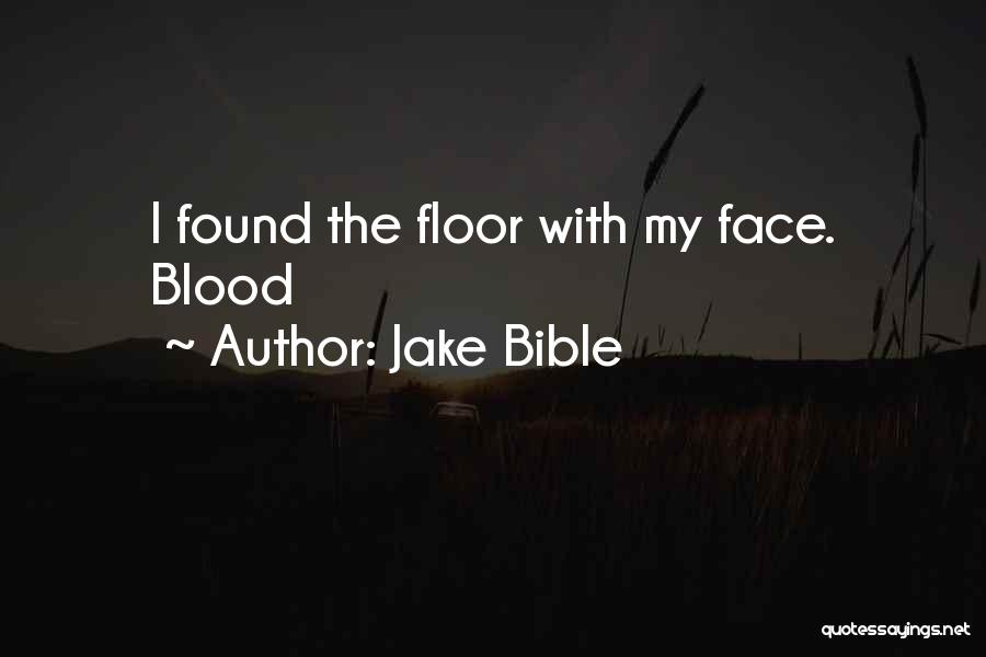 Jake Bible Quotes: I Found The Floor With My Face. Blood