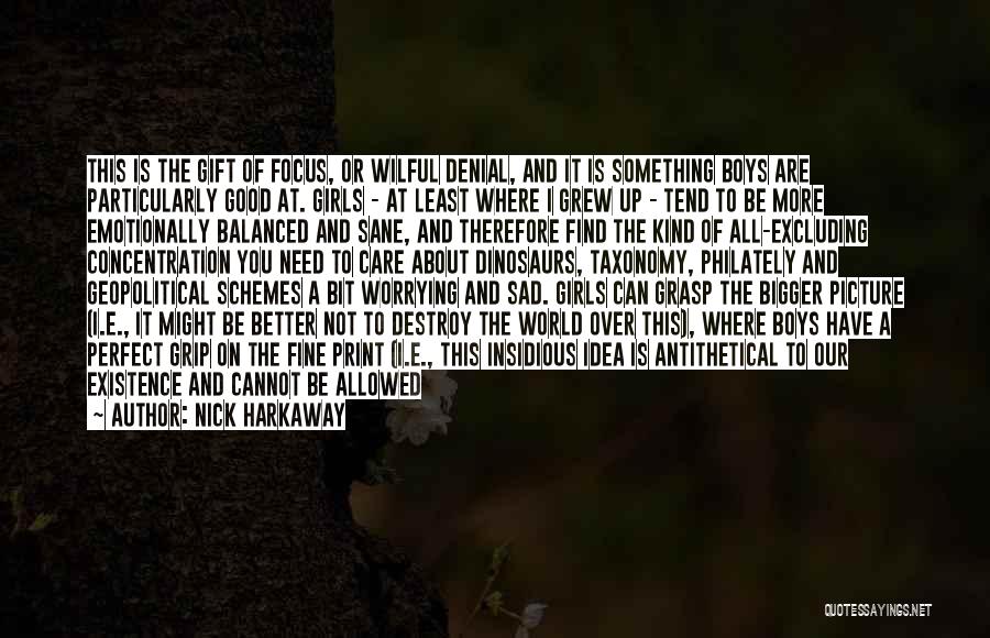 Nick Harkaway Quotes: This Is The Gift Of Focus, Or Wilful Denial, And It Is Something Boys Are Particularly Good At. Girls -