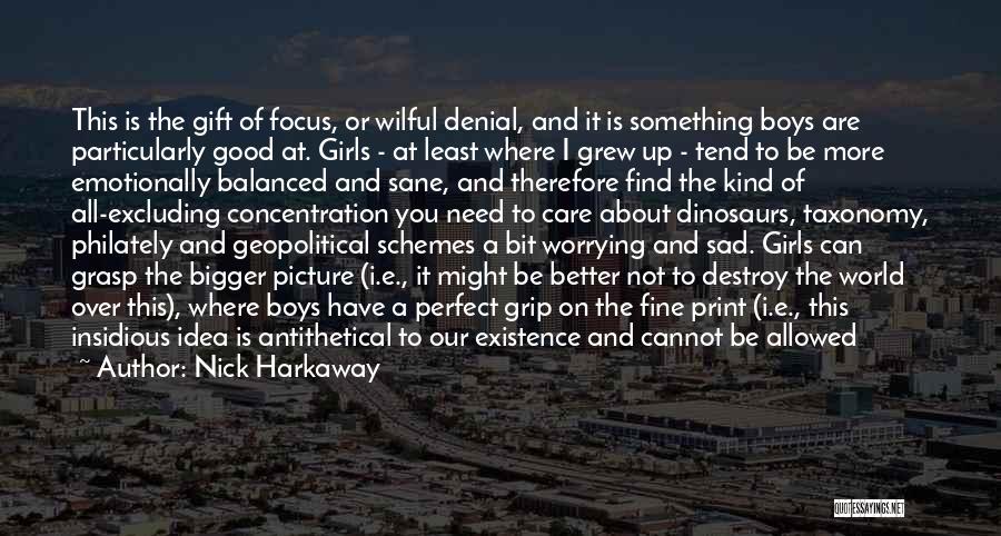 Nick Harkaway Quotes: This Is The Gift Of Focus, Or Wilful Denial, And It Is Something Boys Are Particularly Good At. Girls -