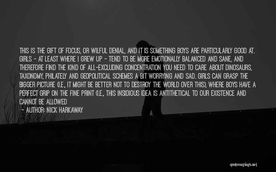 Nick Harkaway Quotes: This Is The Gift Of Focus, Or Wilful Denial, And It Is Something Boys Are Particularly Good At. Girls -