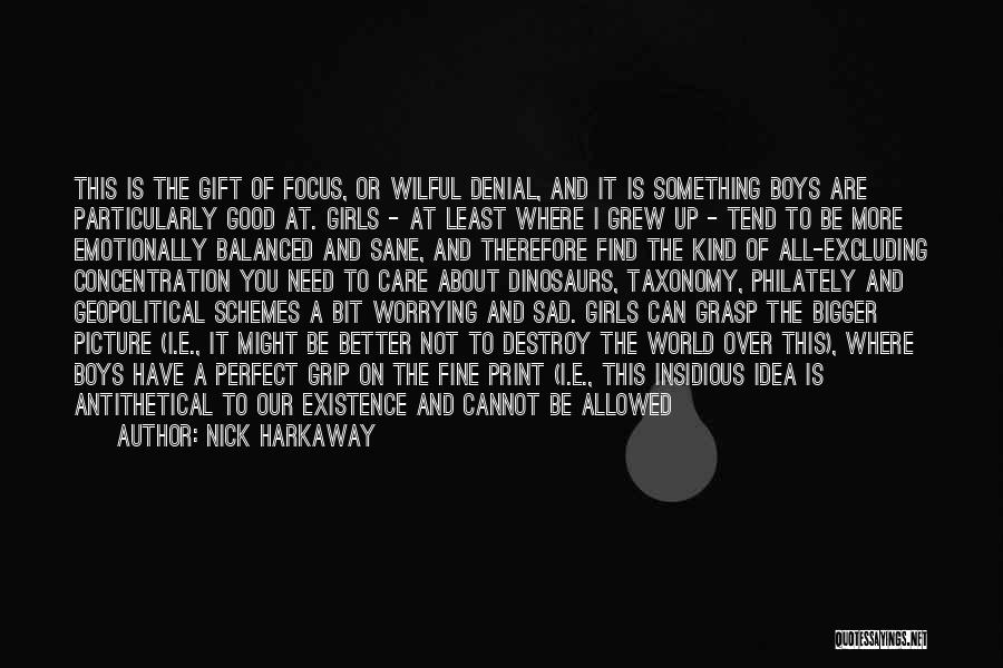 Nick Harkaway Quotes: This Is The Gift Of Focus, Or Wilful Denial, And It Is Something Boys Are Particularly Good At. Girls -