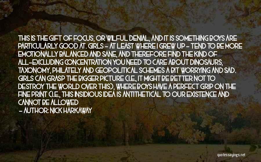 Nick Harkaway Quotes: This Is The Gift Of Focus, Or Wilful Denial, And It Is Something Boys Are Particularly Good At. Girls -