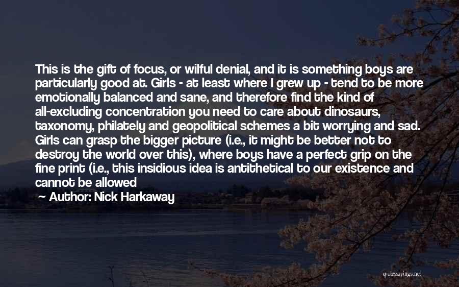 Nick Harkaway Quotes: This Is The Gift Of Focus, Or Wilful Denial, And It Is Something Boys Are Particularly Good At. Girls -