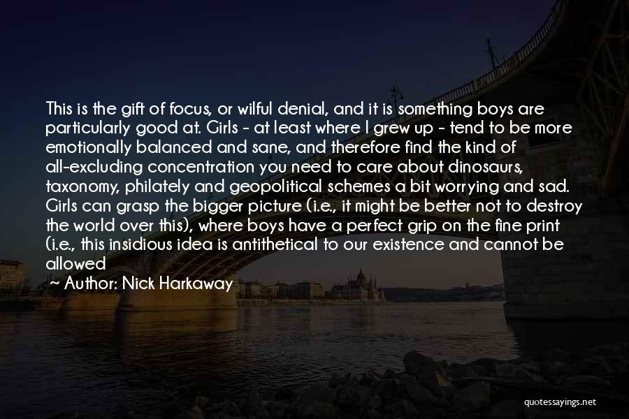 Nick Harkaway Quotes: This Is The Gift Of Focus, Or Wilful Denial, And It Is Something Boys Are Particularly Good At. Girls -