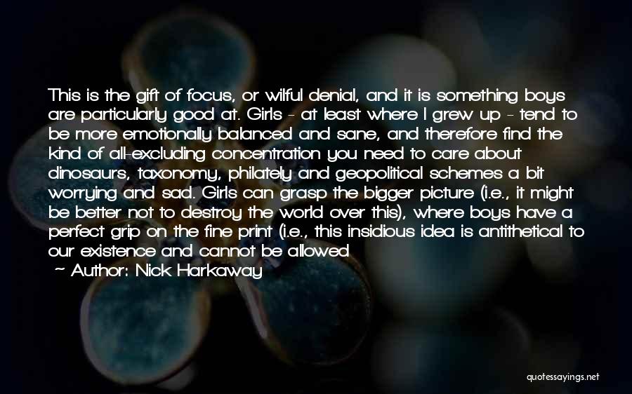 Nick Harkaway Quotes: This Is The Gift Of Focus, Or Wilful Denial, And It Is Something Boys Are Particularly Good At. Girls -