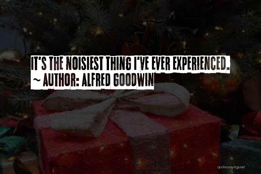 Alfred Goodwin Quotes: It's The Noisiest Thing I've Ever Experienced.