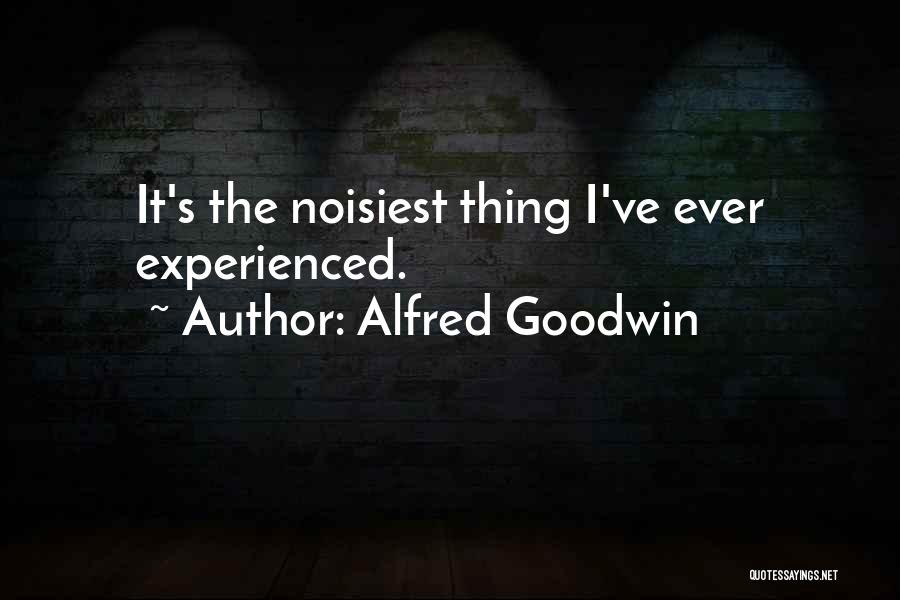 Alfred Goodwin Quotes: It's The Noisiest Thing I've Ever Experienced.