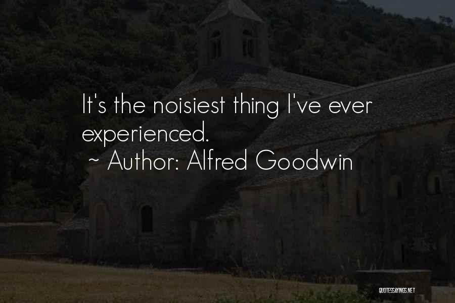 Alfred Goodwin Quotes: It's The Noisiest Thing I've Ever Experienced.