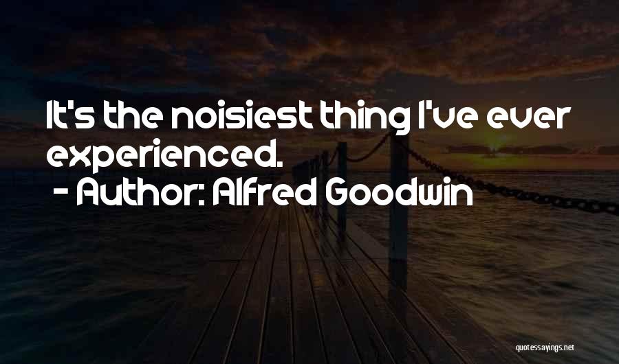 Alfred Goodwin Quotes: It's The Noisiest Thing I've Ever Experienced.