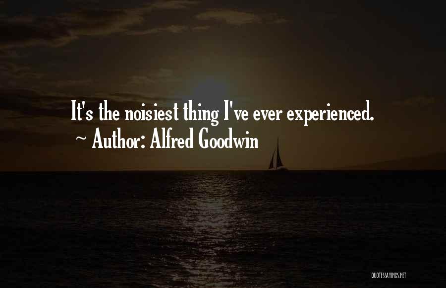 Alfred Goodwin Quotes: It's The Noisiest Thing I've Ever Experienced.