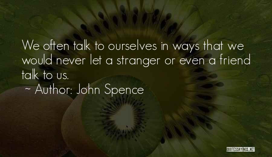 John Spence Quotes: We Often Talk To Ourselves In Ways That We Would Never Let A Stranger Or Even A Friend Talk To