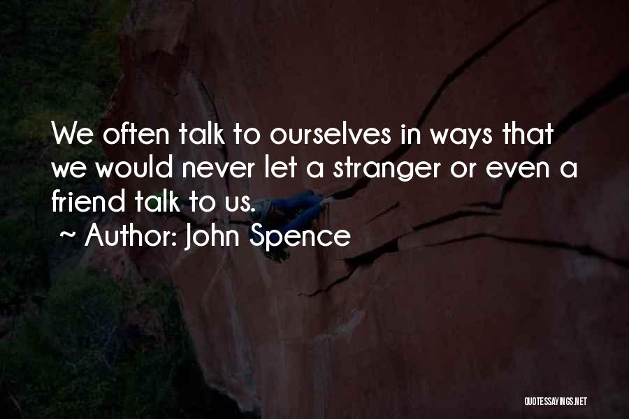 John Spence Quotes: We Often Talk To Ourselves In Ways That We Would Never Let A Stranger Or Even A Friend Talk To