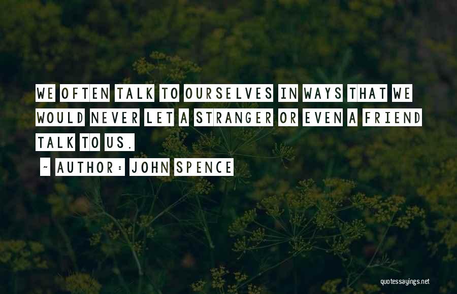 John Spence Quotes: We Often Talk To Ourselves In Ways That We Would Never Let A Stranger Or Even A Friend Talk To
