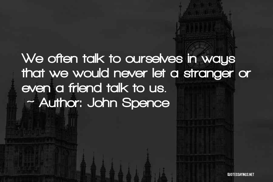 John Spence Quotes: We Often Talk To Ourselves In Ways That We Would Never Let A Stranger Or Even A Friend Talk To