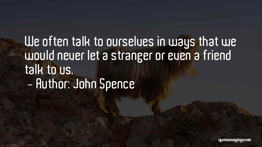 John Spence Quotes: We Often Talk To Ourselves In Ways That We Would Never Let A Stranger Or Even A Friend Talk To