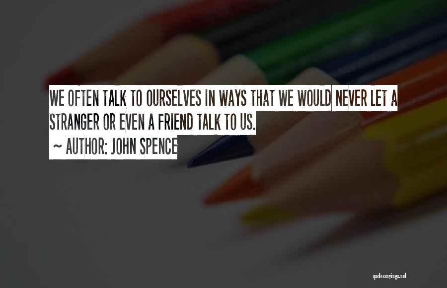 John Spence Quotes: We Often Talk To Ourselves In Ways That We Would Never Let A Stranger Or Even A Friend Talk To