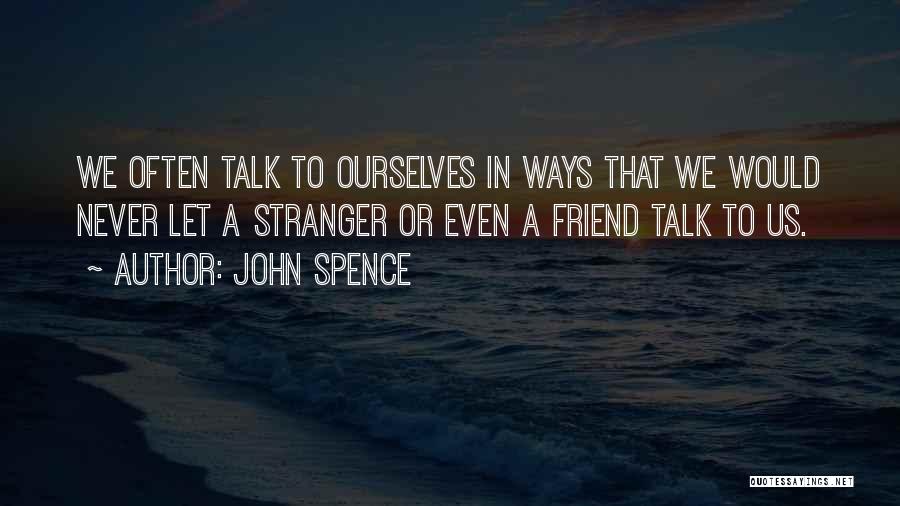 John Spence Quotes: We Often Talk To Ourselves In Ways That We Would Never Let A Stranger Or Even A Friend Talk To