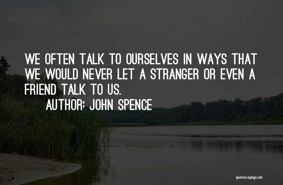 John Spence Quotes: We Often Talk To Ourselves In Ways That We Would Never Let A Stranger Or Even A Friend Talk To