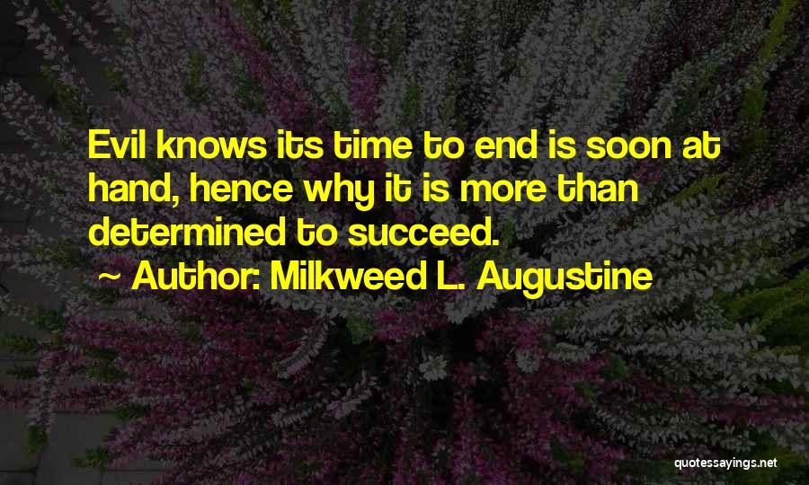 Milkweed L. Augustine Quotes: Evil Knows Its Time To End Is Soon At Hand, Hence Why It Is More Than Determined To Succeed.